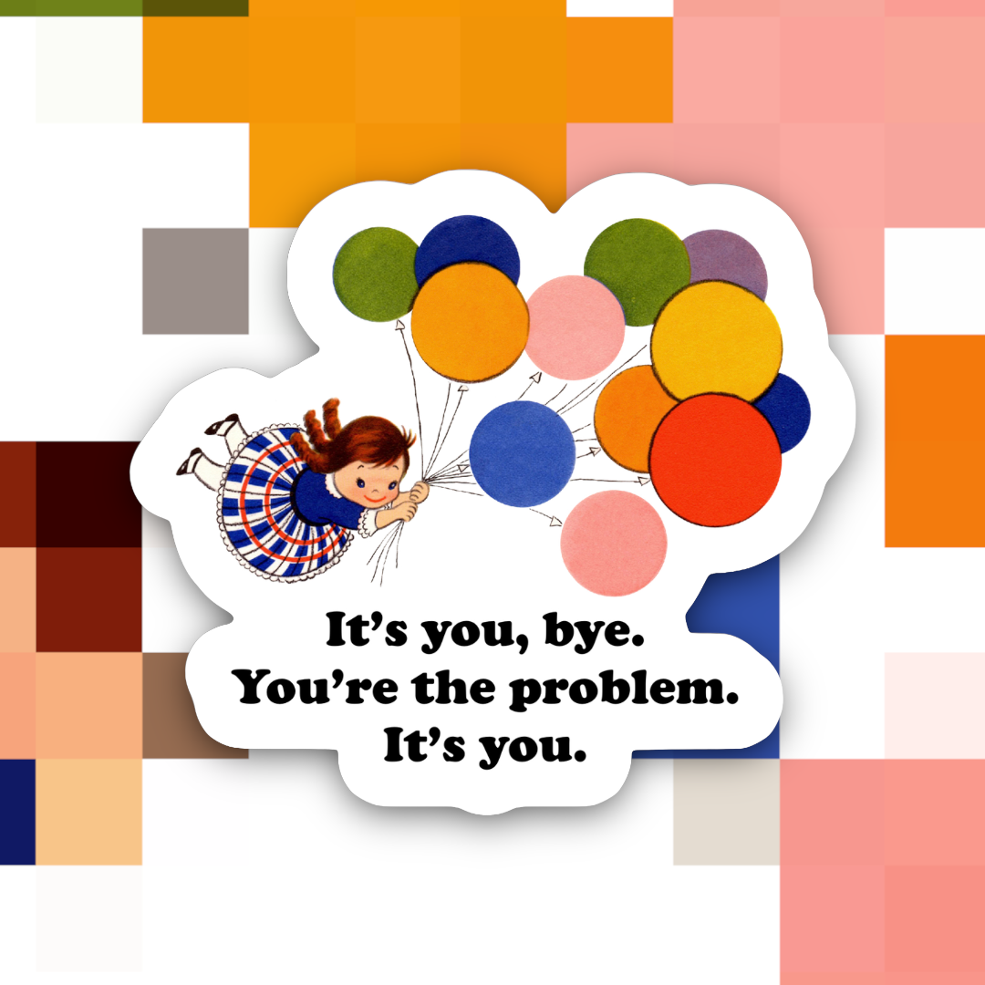 It’s You, Bye You’re the Problem Sticker