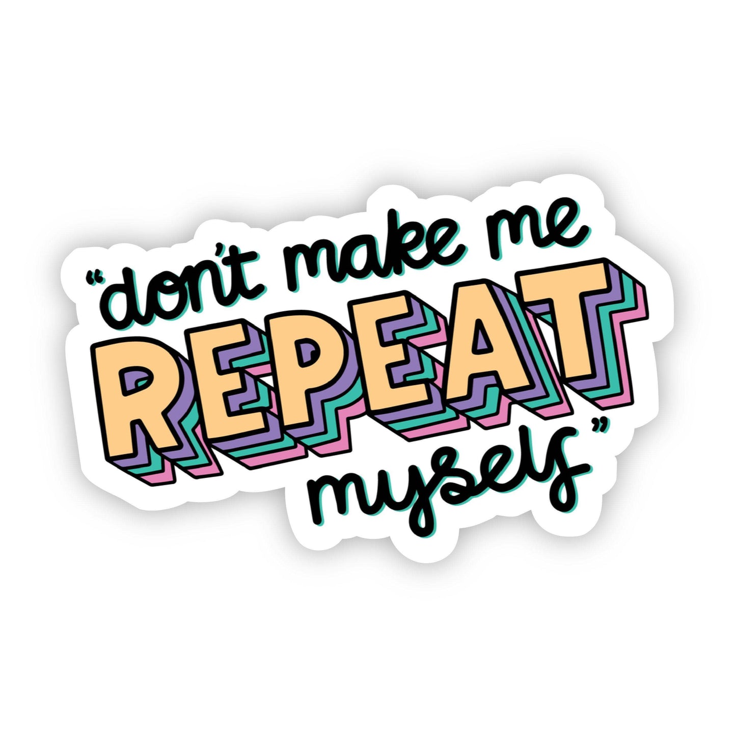 "Don't Make Me Repeat Myself" Sticker