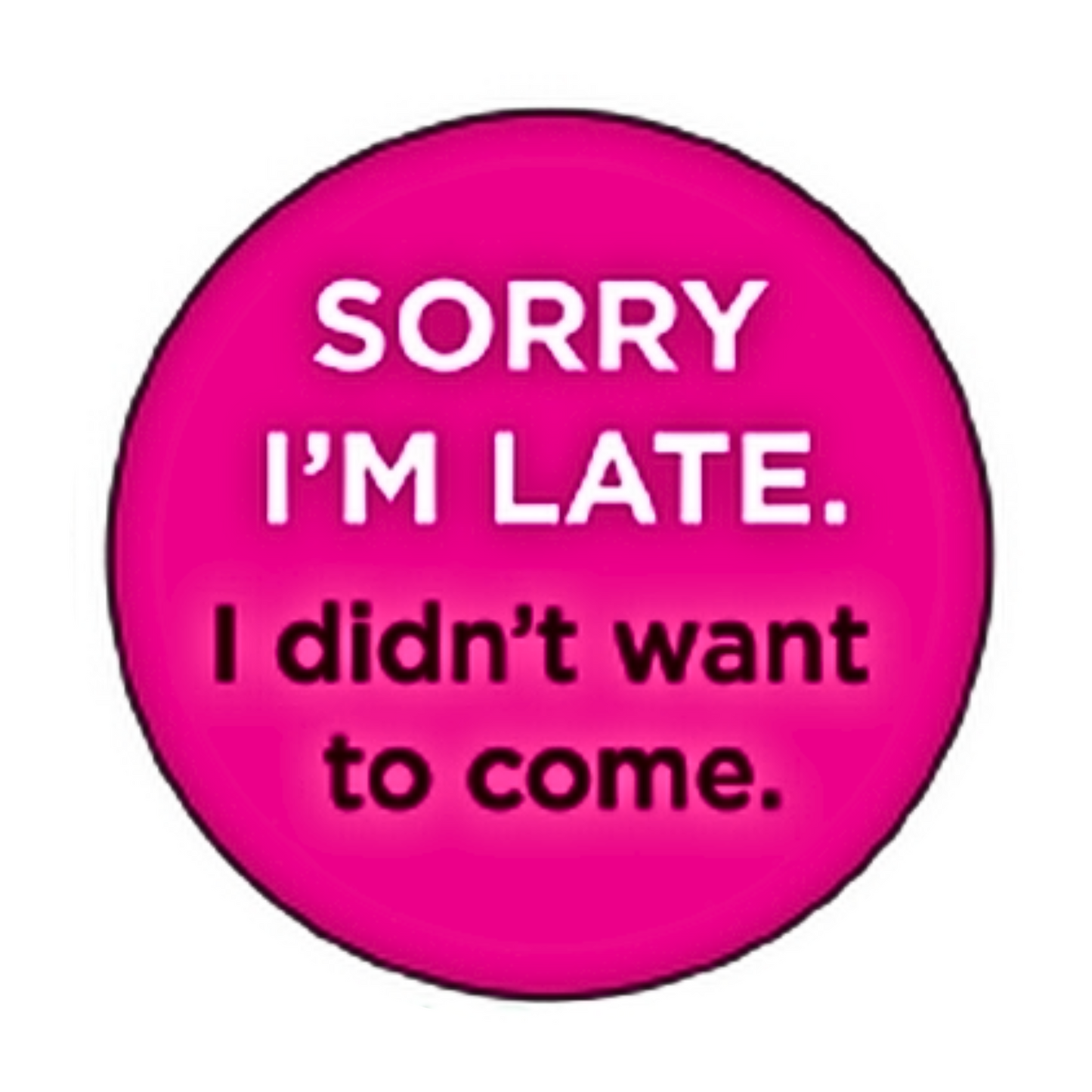 Button-Sorry I'm late, I didn't want to come
