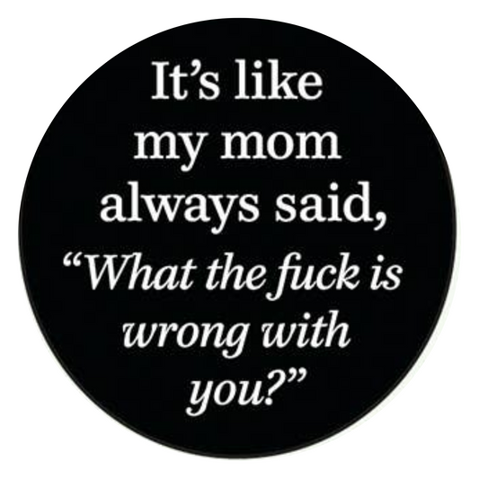 PIN: It's like my mom always said, "What the fuck is wrong with you?"